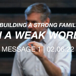 Building a Strong Family in a Weak World | Message 1