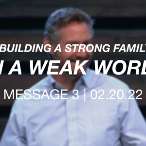 Building a Strong Family in a Weak World | Message 3