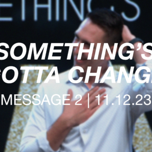Something’s Gotta Change | Message 2