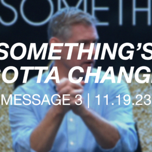 Something’s Gotta Change | Message 3