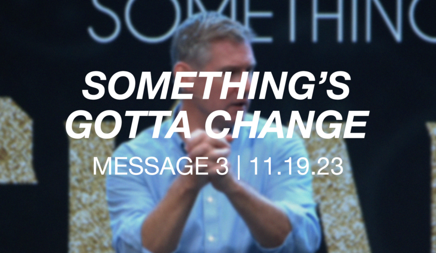 Something’s Gotta Change | Message 3