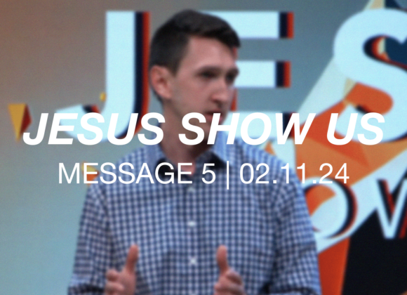 Jesus Show Us | Message 5