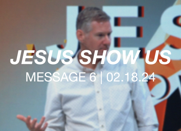 Jesus Show Us | Message 6