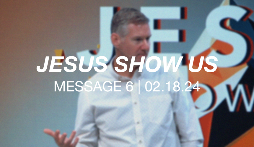 Jesus Show Us | Message 6