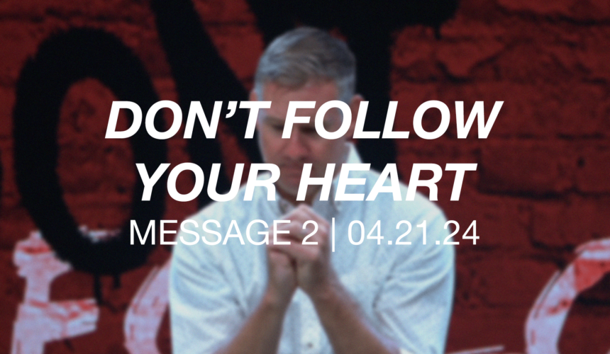 Don’t Follow Your Heart | Message 2