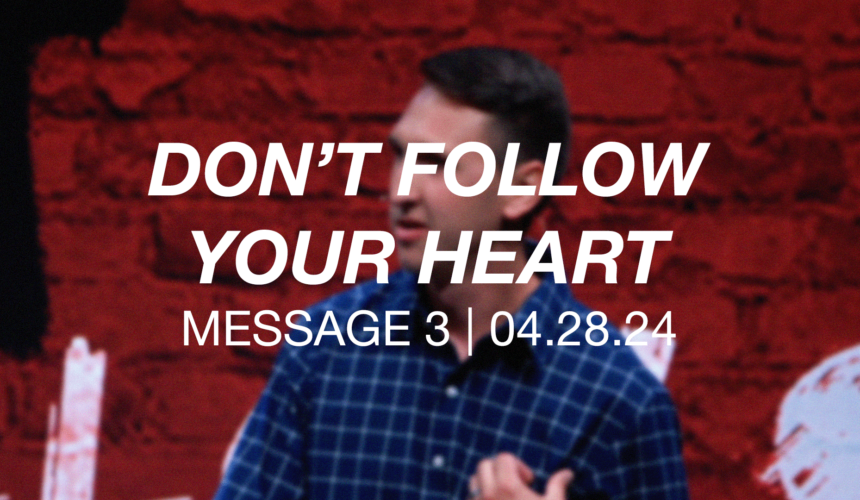Don’t Follow Your Heart | Message 3