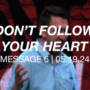 Don’t Follow Your Heart | Message 6