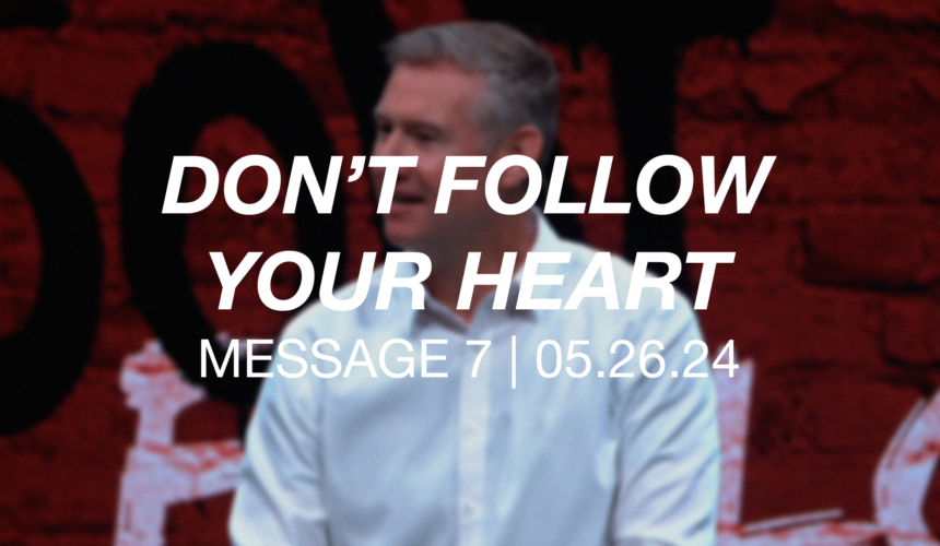 Don’t Follow Your Heart | Message 7