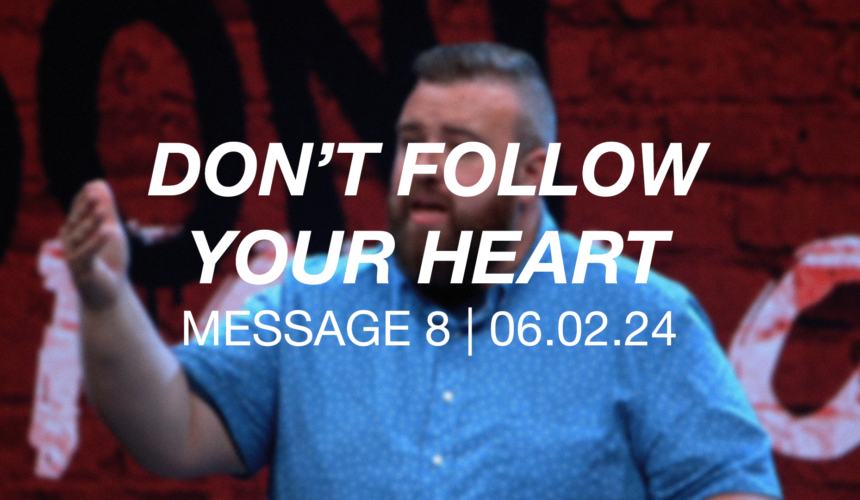 Don’t Follow Your Heart | Message 8