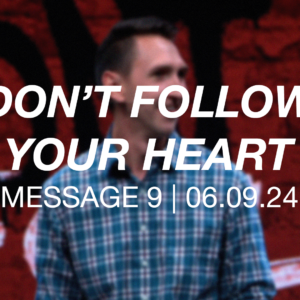 Don’t Follow Your Heart | Message 9