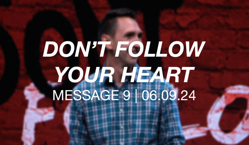 Don’t Follow Your Heart | Message 9