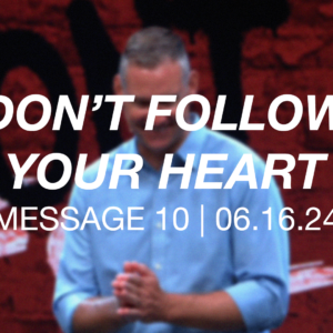 Don’t Follow Your Heart | Message 10