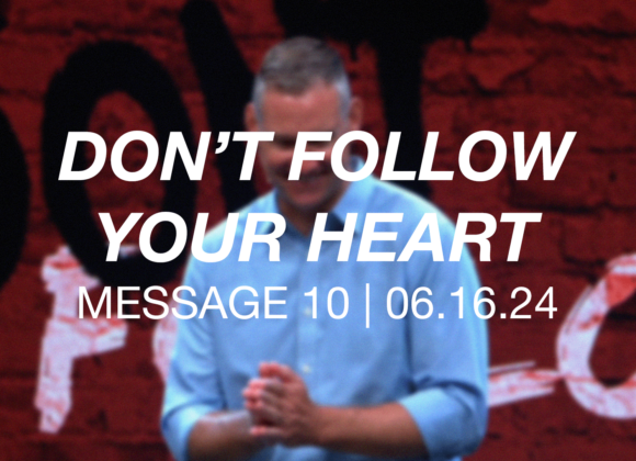 Don’t Follow Your Heart | Message 10